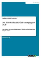 Die Rolle Moskaus f�r den Untergang der DDR: Eine Analyse im Spiegel der Memoiren Michail Gorbatschows und Valentin Falins 3668194165 Book Cover