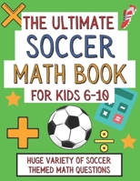 The Ultimate Soccer Math Book For Kids 6-10: Gift For Elementary School 6-10 Year Olds Who Are Learning Math and Love Soccer | A4 Paperback B08NDVKRL9 Book Cover