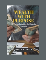 WEALTH WITH PURPOSE: 10 Proven Principles To Financial Freedom B0DVYYYRJZ Book Cover