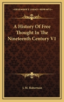 A History Of Free Thought In The Nineteenth Century V1 0766139549 Book Cover