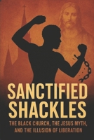 Sanctified Shackles: The Black Church, the Jesus Myth, and the Illusion of Liberation B0GG42BKBG Book Cover