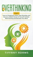 Overthinking: 2 in 1: Overthinking: How to Change your Mind, Stop Worrying, and Become a Better Version of Yourself: Includes Mind Hacking and Declutter Your Mind 3903331856 Book Cover