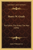 Henry W. Grady: The Editor, the Orator, the Man 1145509401 Book Cover