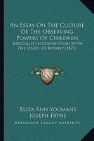 An Essay On The Culture Of The Observing Powers Of Children: Especially In Connection With The Study Of Botany 1104013835 Book Cover