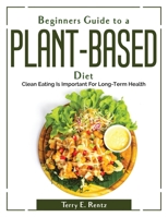 Beginner's Guide to a Plant-Based Diet: Clean Eating Is Important For Long-Term Health 1804380504 Book Cover