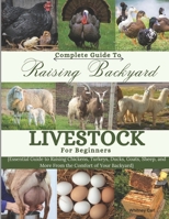 Complete Guide To Raising Backyard Livestock for Beginners: Essential Guide to Raising Chickens, Turkeys, Ducks, Goats, Sheep, and More from the Comfort of your Backyard B0F29GD916 Book Cover