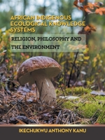 AFRICAN INDIGENOUS ECOLOGICAL KNOWLEDGE SYSTEMS: RELIGION, PHILOSOPHY AND THE ENVIRONMENT 1665599588 Book Cover