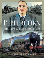 Peppercorn, His Life and Locomotives 1526729857 Book Cover