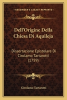 Dell'Origine Della Chiesa Di Aquileja: Dissertazione Epistolare Di Cirolamo Tartarotti (1759) 1247782476 Book Cover