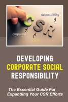 Developing Corporate Social Responsibility: The Essential Guide For Expanding Your CSR Efforts: Editorial And Social Media B09DMVZH9L Book Cover