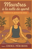 MEURTRES À LA SALLE DE SPORT TOME 3 : CADAVRE EN POSTURE DU LOTUS: Un tome final cosy, tendu, immersif et palpitant, qui vous tiendra en haleine jusqu’à la dernière respiration. (French Edition) B0FLWDJWQN Book Cover