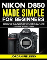 Nikon D850 Made Simple for Beginners: A Practical Step-by-Step Instruction to Set Up Fast, Choose the Right Mode, Get Sharp Focus and Clean Exposure Without Stress B0GJSRYX7D Book Cover