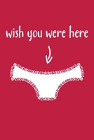 Wish You Were Here: Naughty, Sexy, Dirty Journal for Boyfriend / girlfriend anniversary, or Husband / wife anniversary, for her or him, Valentine's day, lined notebook 1697881130 Book Cover