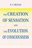 The Creation of Sensation and the Evolution of Consciousness 0595468519 Book Cover
