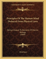 Principles of the Human Mind Deduced from Physical Laws; A Sequel to Elements of Electro-Biology ... 1165644177 Book Cover