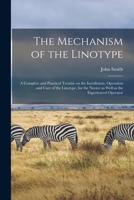 The Mechanism of the Linotype; a Complete and Practical Treatise on the Installation, Operation and Care of the Linotype, for the Novice as Well as the Experienced Operator 1018866256 Book Cover