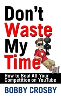 Don't Waste My Time: How To Beat All Your Competition On YouTube 1954366000 Book Cover