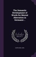 The Semantic Development of Words for Mental Aberration in Germanic .. 1347463267 Book Cover