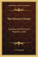 The Flowery Orient: Temples and Shrines in Heathen Lands 1417952733 Book Cover