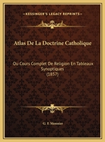 Atlas De La Doctrine Catholique: Ou Cours Complet De Religion En Tableaux Synoptiques (1857) 1160305994 Book Cover