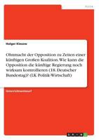 Ohnmacht der Opposition zu Zeiten einer künftigen Großen Koalition. Wie kann die Opposition die künftige Regierung noch wirksam kontrollieren (18. ... (LK Politik-Wirtschaft) 3668511764 Book Cover