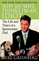 Why My Wife Thinks I'm an Idiot: The Life and Times of a Sportscaster Dad 1400064384 Book Cover