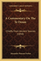 A Commentary On The Te Deum: Chiefly From Ancient Sources 1120112672 Book Cover