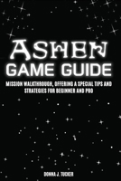 ASHEN GAME GUIDE: Mission Walkthrough, Offering a Special Tips and Strategies for Beginner and Pro B0FBQ29CTZ Book Cover