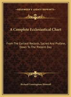 A Complete Ecclesiastical Chart: From The Earliest Records, Sacred And Profane, Down To The Present Day: 1120180368 Book Cover
