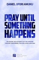 Pray Until Something Happens: Releasing the Authority of the Kingdom Through your Words, Prayers & Declarations B096TTNYD9 Book Cover
