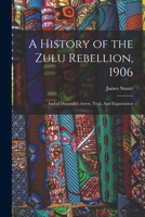 A History of the Zulu Rebellion, 1906: And of Dinuzulu's Arrest, Trial, And Expatriation 1016525672 Book Cover