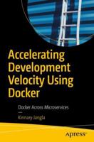 Accelerating Development Velocity Using Docker: Docker Across Microservices 1484239350 Book Cover