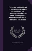 The Speech Of Michael T. Sadler In The House Of Commons: On Thursday The Third Of June, On Proposing The Establishment Of Poor Laws For Ireland 117719435X Book Cover