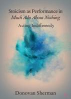 Stoicism as Performance in Much ADO about Nothing: Acting Indifferently 1108707297 Book Cover