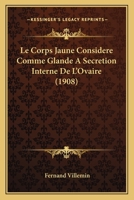 Le Corps Jaune Considere Comme Glande A Secretion Interne De L'Ovaire (1908) 1147480877 Book Cover