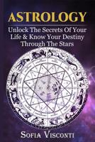 Astrology: Unlock The Secrets Of Your Life & Know Your Destiny Through The Stars 1913397076 Book Cover