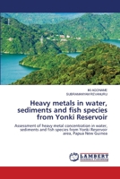 Heavy metals in water, sediments and fish species from Yonki Reservoir: Assessment of heavy metal concentration in water, sediments and fish species from Yonki Reservoir area, Papua New Guinea 6207647327 Book Cover