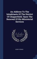 An Address To The Inhabitants Of The District Of Chipperfield, Upon The Renewal Of His Ministerial Services 134057487X Book Cover