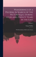 Wanderings of a Pilgrim, in Search of the Picturesque, During Four-and-twenty Years in the East; With Revelations of Life in the Zenana; Volume 2 1017700214 Book Cover