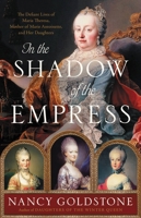 In the Shadow of the Empress Lib/E: The Defiant Lives of Maria Theresa, Mother of Marie Antoinette, and Her Daughters 0316449334 Book Cover