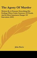 The Agony Of Murder: Written By A Prisoner Describing His Feelings When Under Sentence Of Death, And In Most Imminent Danger Of Execution (1859) 1104477300 Book Cover