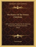 The History Of The Dorton Chalybeate: With A Concise Treatise On Its Chemical Properties And Medicinal Uses 1104393794 Book Cover