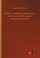 British Committees, Commissions, and Councils of Trade and Plantations, 1622-1675 3734076102 Book Cover