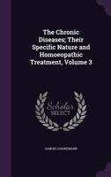 The Chronic Diseases; Their Specific Nature and Homoeopathic Treatment; Volume 3 101739752X Book Cover