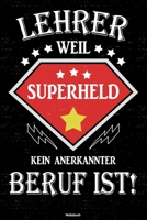 Lehrer weil Superheld kein anerkannter Beruf ist! Notizbuch: Lehrer Journal DIN A5 liniert 120 Seiten Geschenk 1671149556 Book Cover