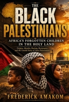 THE BLACK PALESTINIANS - Africa's Forgotten Children in the Holy Lan: Origins, Identity, Racism, Resistance, and the Untold Story of Afro-Palestinians B0H6697J1H Book Cover