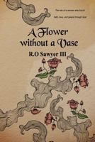 A Flower Without a Vase: The Tale of of a Woman Who Found Faith, Love, and Peace Through God 1533573492 Book Cover