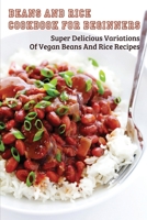 Beans And Rice Cookbook For Beginners: Super Delicious Variations Of Vegan Beans And Rice Recipes: Vegetarian Cookbook For Beginners B098GYT3XJ Book Cover