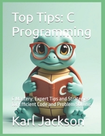 Top Tips: C Programming: C Mastery: Expert Tips and Strategies for Efficient Code and Problem Solving (Top Tips Coding: Master General Programming ... C, Rust, C++, Golang, Perl, Swift & More) B0F9YRP75C Book Cover
