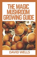 THE MAGIC MUSHROOM GROWING GUIDE: The Updated Guide to Growing and Using Psilocybin Mushrooms B09HZHSKNW Book Cover
